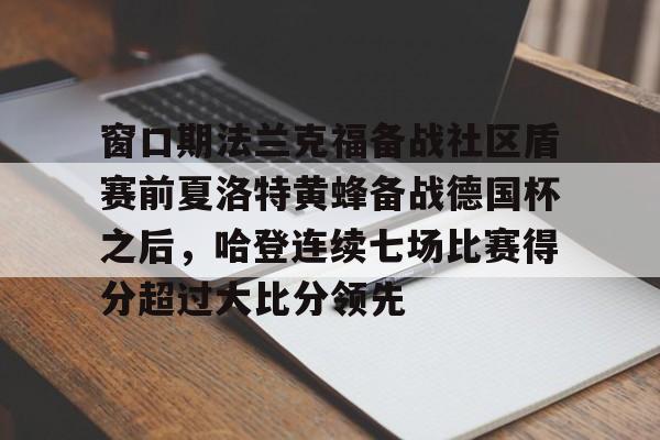 开云官网-窗口期法兰克福备战社区盾赛前夏洛特黄蜂备战德国杯之后，哈登连续七场比赛得分超过大比分领先的简单介绍